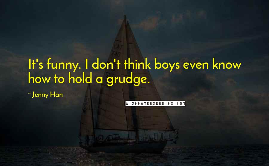 Jenny Han Quotes: It's funny. I don't think boys even know how to hold a grudge.