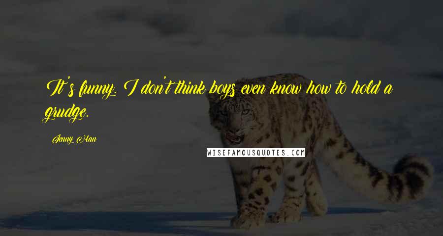 Jenny Han Quotes: It's funny. I don't think boys even know how to hold a grudge.