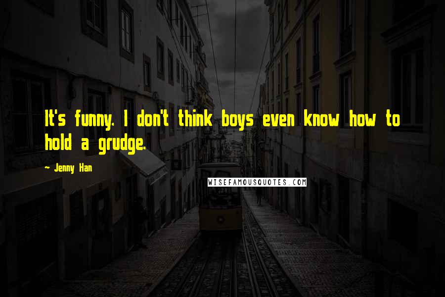 Jenny Han Quotes: It's funny. I don't think boys even know how to hold a grudge.
