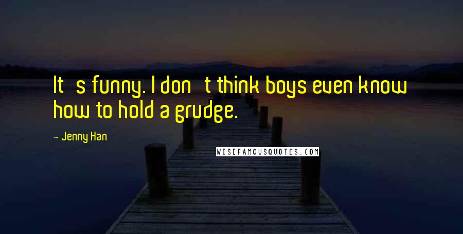 Jenny Han Quotes: It's funny. I don't think boys even know how to hold a grudge.