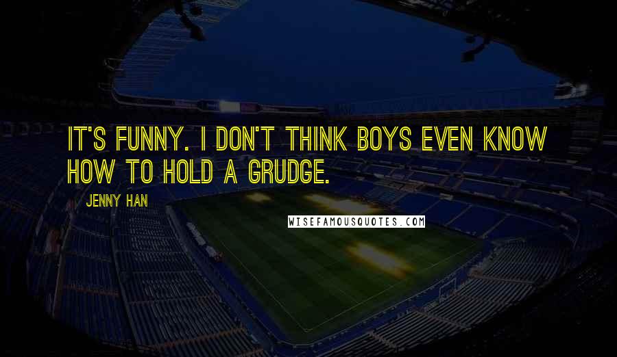 Jenny Han Quotes: It's funny. I don't think boys even know how to hold a grudge.
