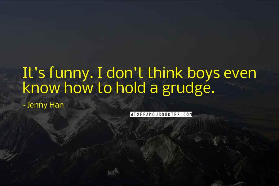 Jenny Han Quotes: It's funny. I don't think boys even know how to hold a grudge.