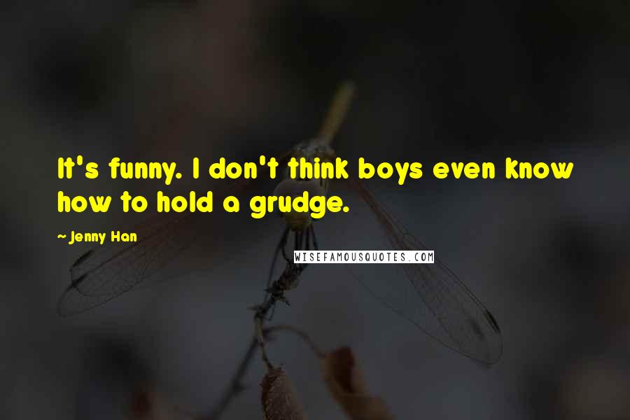 Jenny Han Quotes: It's funny. I don't think boys even know how to hold a grudge.