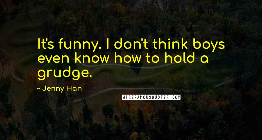 Jenny Han Quotes: It's funny. I don't think boys even know how to hold a grudge.