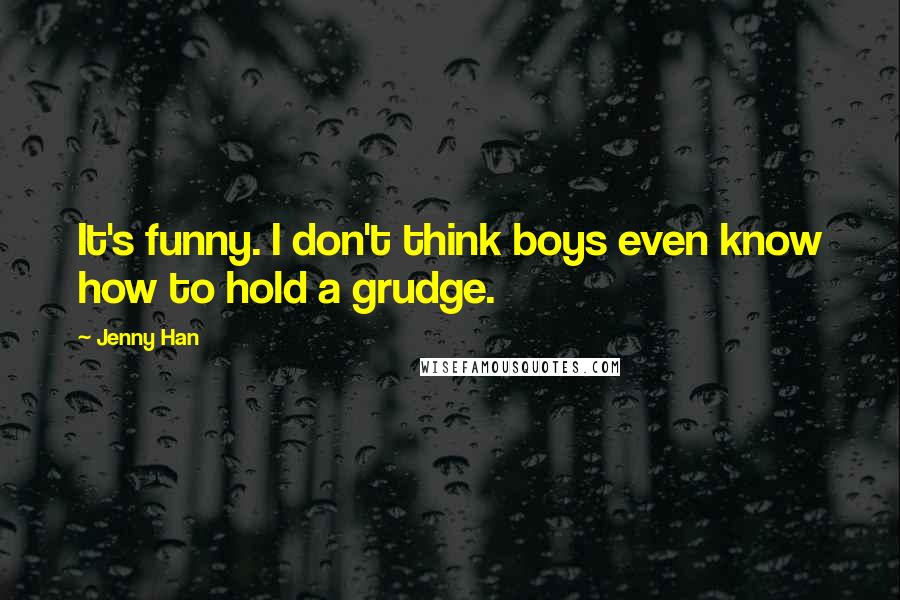 Jenny Han Quotes: It's funny. I don't think boys even know how to hold a grudge.