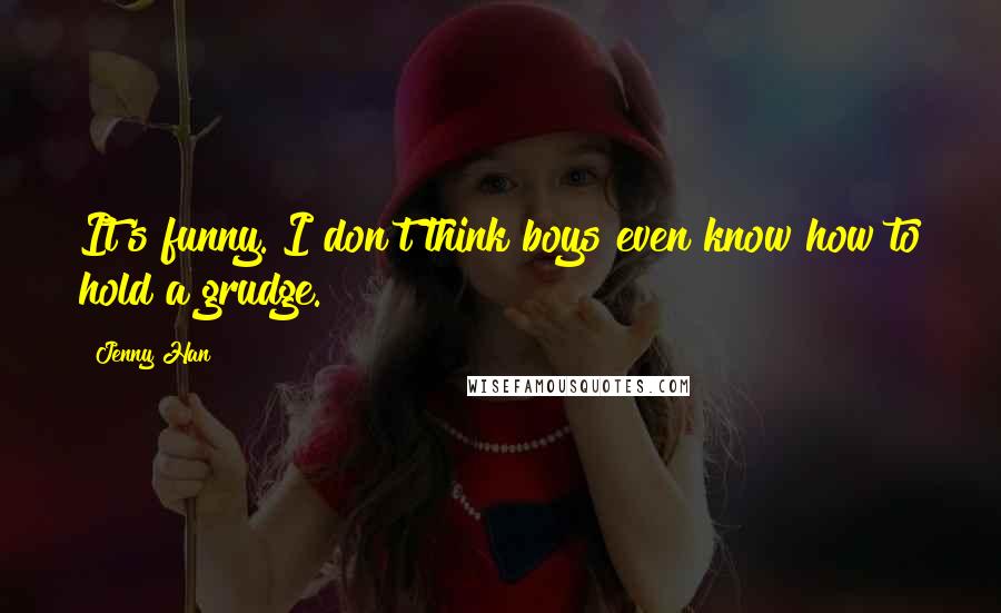 Jenny Han Quotes: It's funny. I don't think boys even know how to hold a grudge.