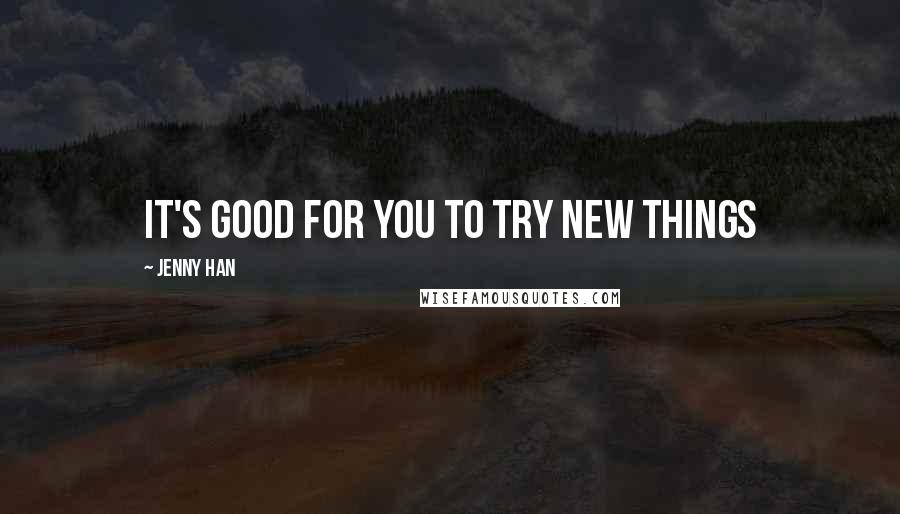 Jenny Han Quotes: It's good for you to try new things