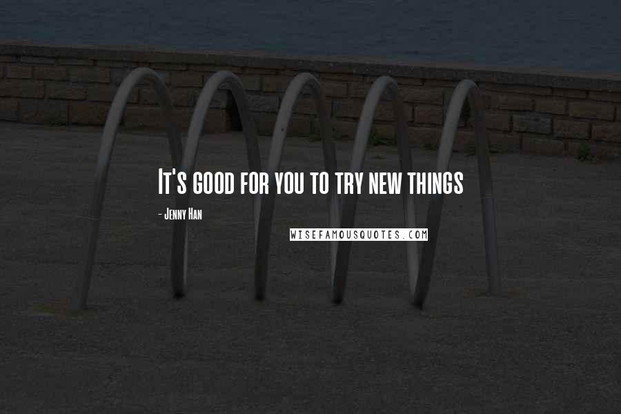 Jenny Han Quotes: It's good for you to try new things