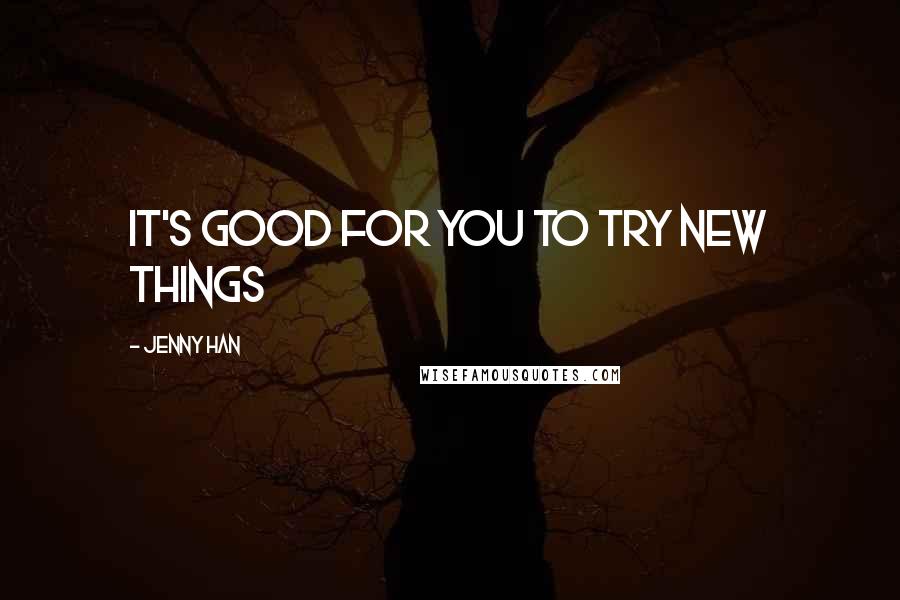 Jenny Han Quotes: It's good for you to try new things