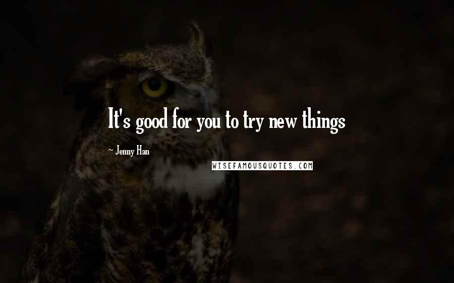 Jenny Han Quotes: It's good for you to try new things