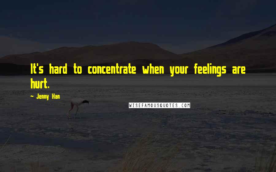 Jenny Han Quotes: It's hard to concentrate when your feelings are hurt.
