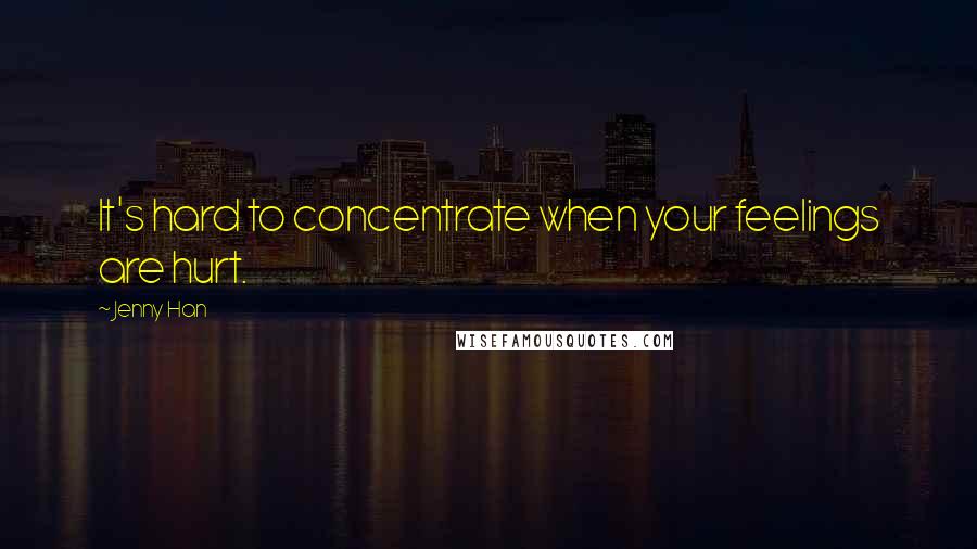 Jenny Han Quotes: It's hard to concentrate when your feelings are hurt.