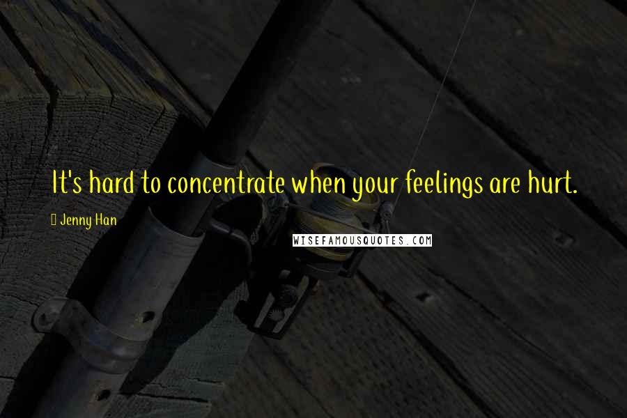 Jenny Han Quotes: It's hard to concentrate when your feelings are hurt.