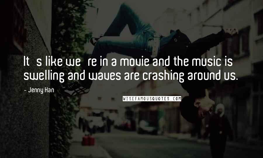 Jenny Han Quotes: It's like we're in a movie and the music is swelling and waves are crashing around us.