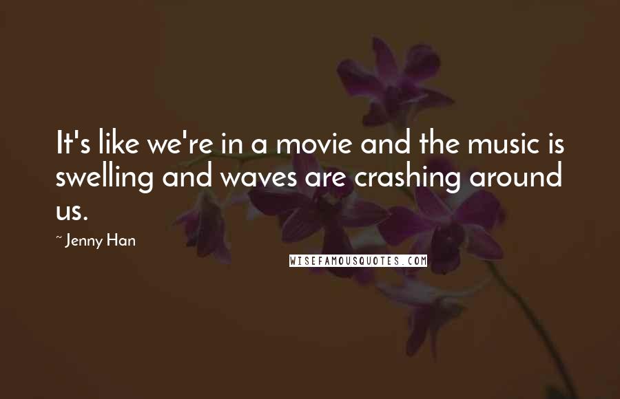 Jenny Han Quotes: It's like we're in a movie and the music is swelling and waves are crashing around us.