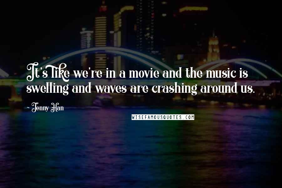 Jenny Han Quotes: It's like we're in a movie and the music is swelling and waves are crashing around us.