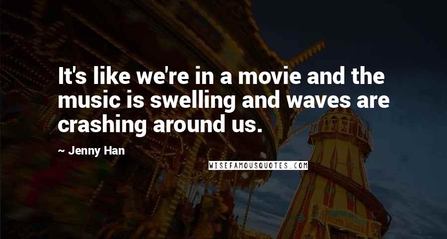 Jenny Han Quotes: It's like we're in a movie and the music is swelling and waves are crashing around us.