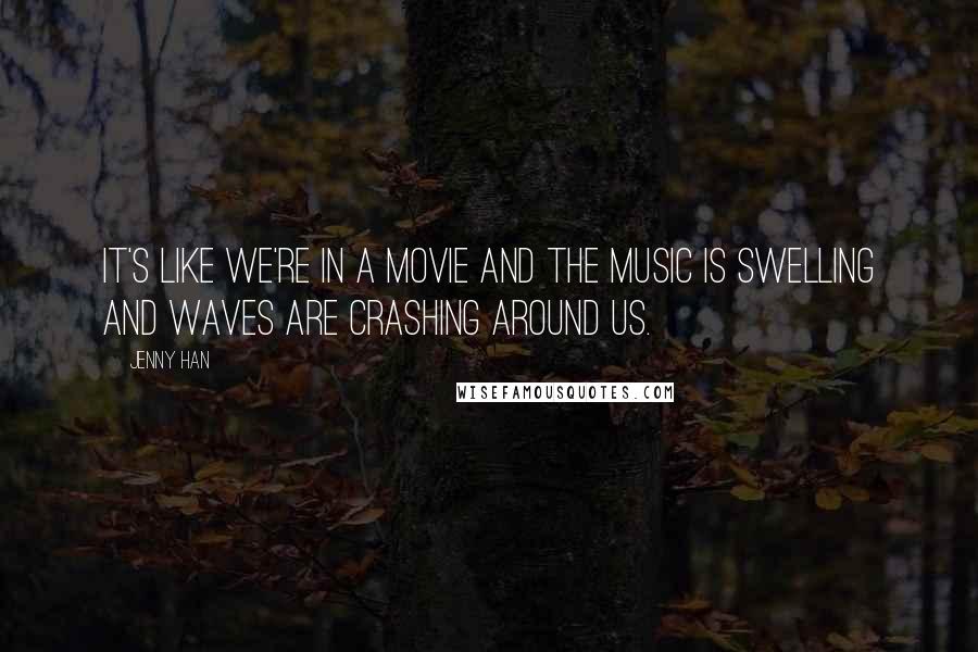 Jenny Han Quotes: It's like we're in a movie and the music is swelling and waves are crashing around us.