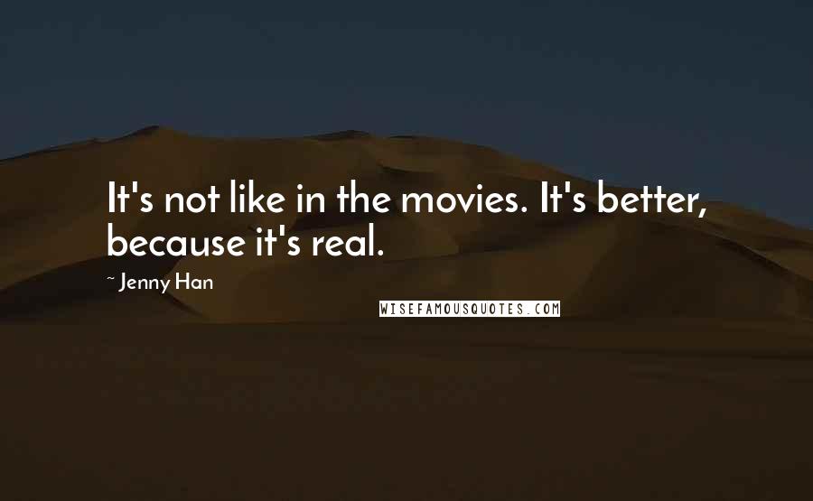 Jenny Han Quotes: It's not like in the movies. It's better, because it's real.