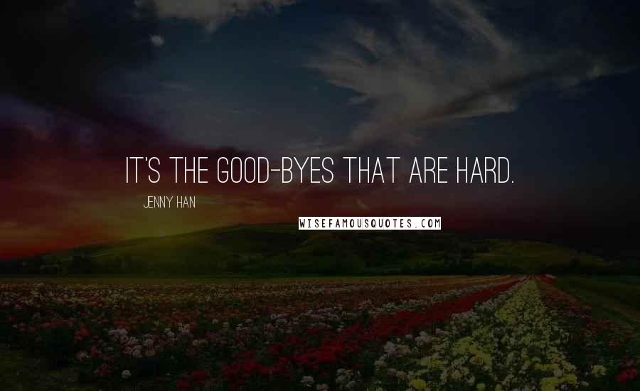 Jenny Han Quotes: It's the good-byes that are hard.