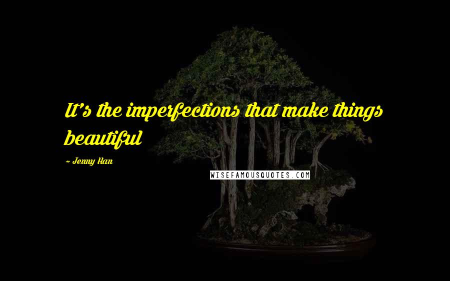 Jenny Han Quotes: It's the imperfections that make things beautiful