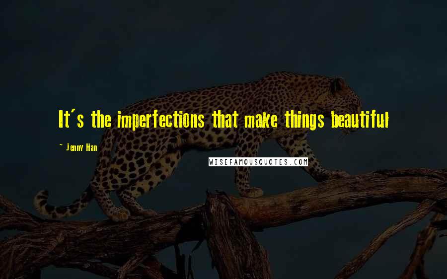 Jenny Han Quotes: It's the imperfections that make things beautiful