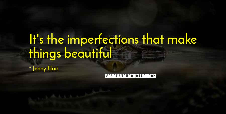 Jenny Han Quotes: It's the imperfections that make things beautiful