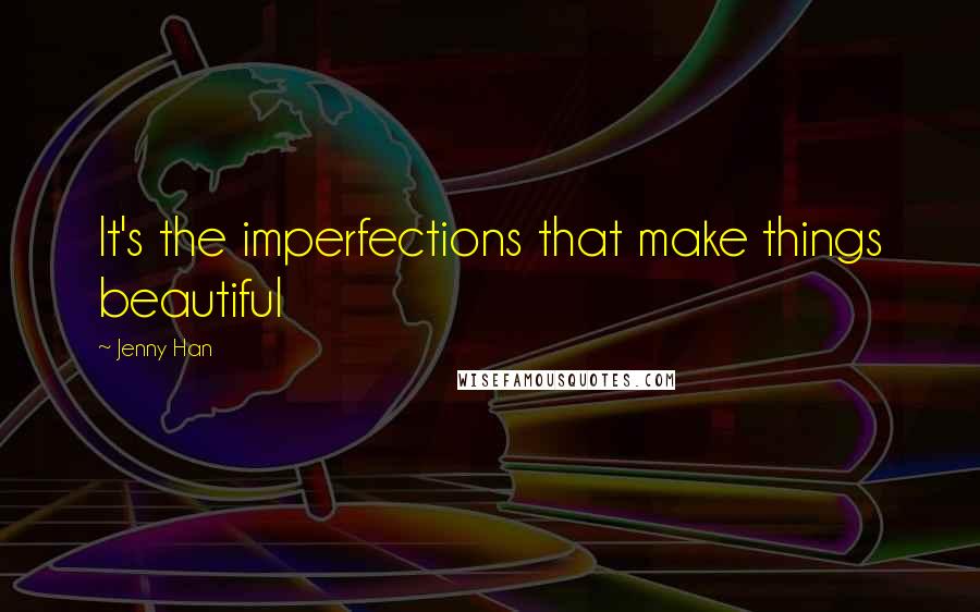 Jenny Han Quotes: It's the imperfections that make things beautiful