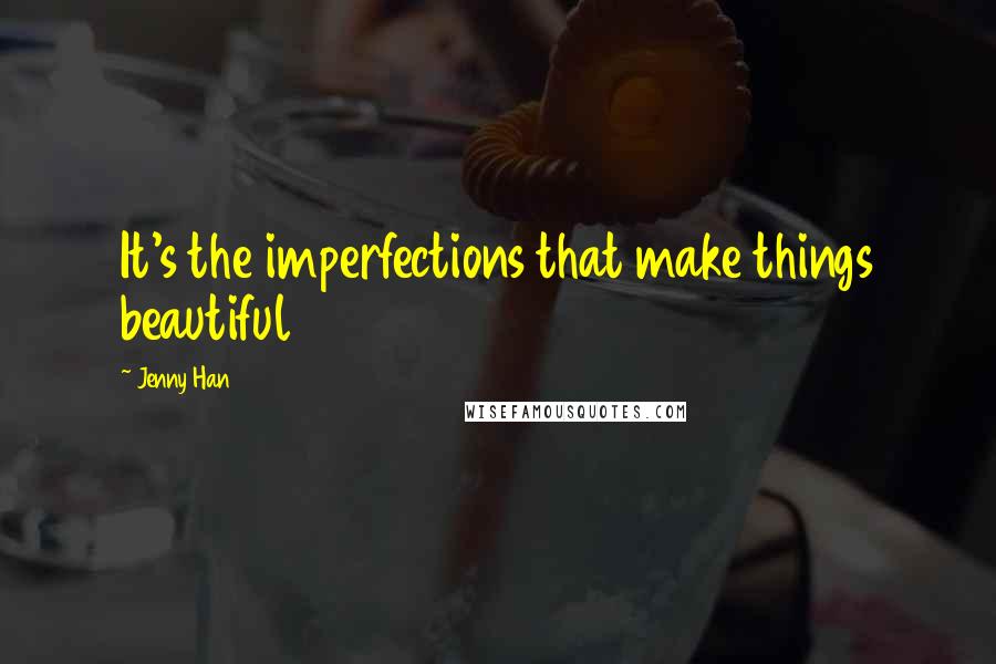 Jenny Han Quotes: It's the imperfections that make things beautiful