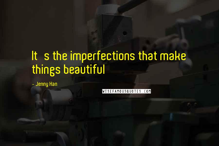Jenny Han Quotes: It's the imperfections that make things beautiful