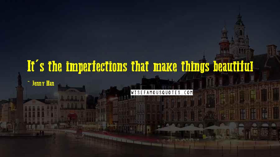 Jenny Han Quotes: It's the imperfections that make things beautiful