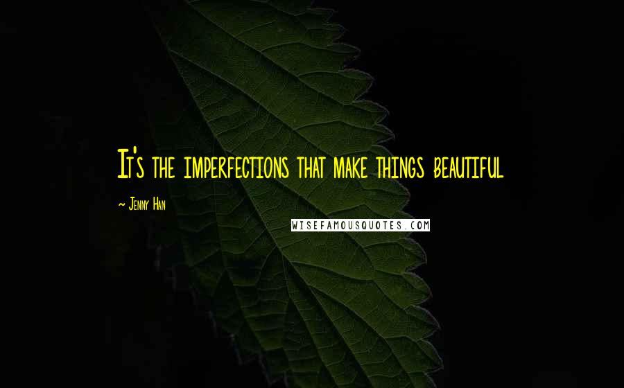 Jenny Han Quotes: It's the imperfections that make things beautiful