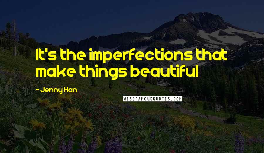 Jenny Han Quotes: It's the imperfections that make things beautiful