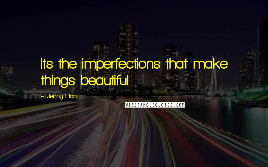 Jenny Han Quotes: It's the imperfections that make things beautiful