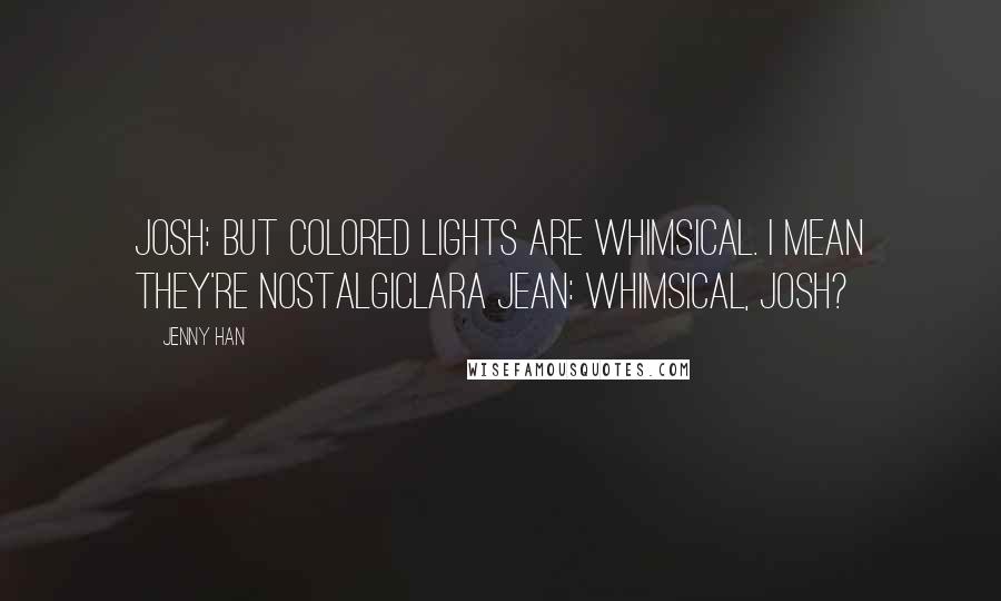 Jenny Han Quotes: Josh: But colored lights are whimsical. I mean they're nostalgicLara Jean: Whimsical, Josh?