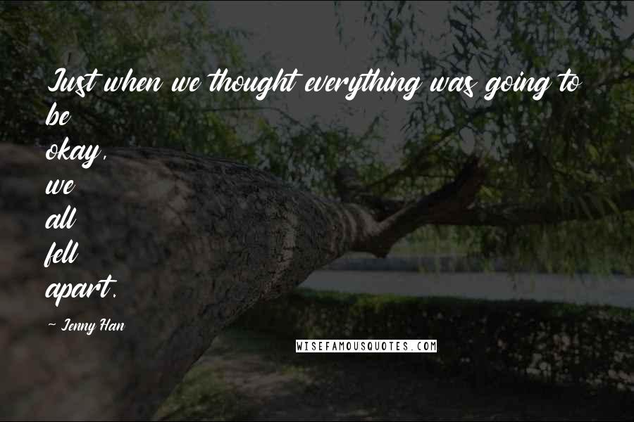 Jenny Han Quotes: Just when we thought everything was going to be okay, we all fell apart.