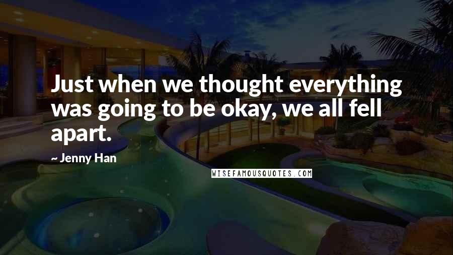 Jenny Han Quotes: Just when we thought everything was going to be okay, we all fell apart.