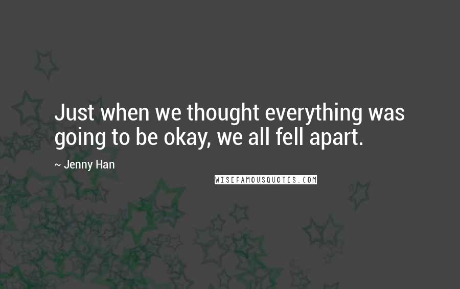 Jenny Han Quotes: Just when we thought everything was going to be okay, we all fell apart.