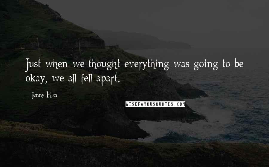 Jenny Han Quotes: Just when we thought everything was going to be okay, we all fell apart.