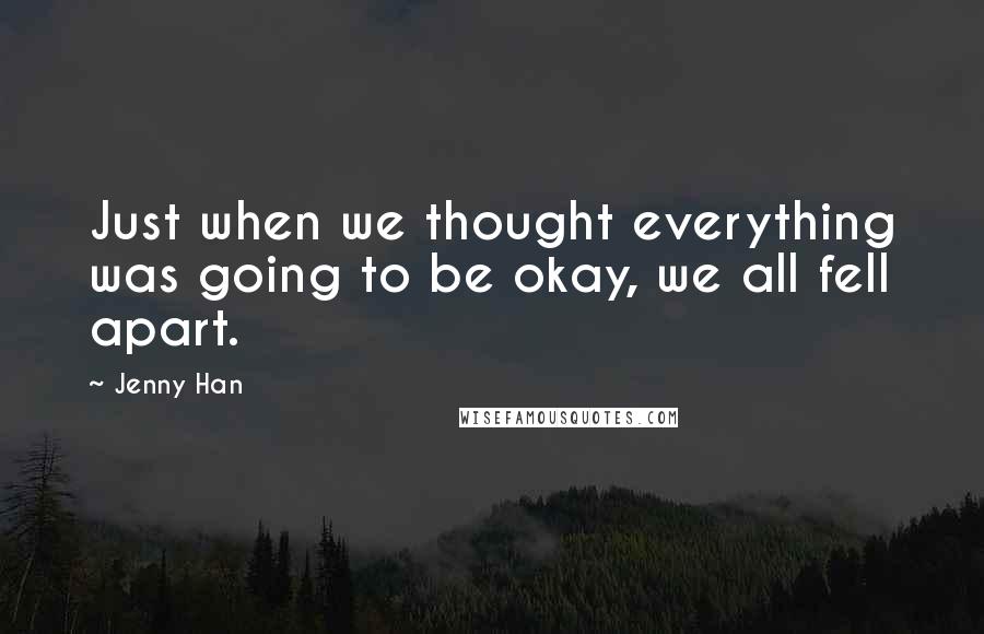 Jenny Han Quotes: Just when we thought everything was going to be okay, we all fell apart.