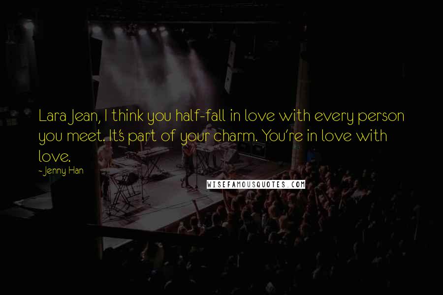 Jenny Han Quotes: Lara Jean, I think you half-fall in love with every person you meet. It's part of your charm. You're in love with love.