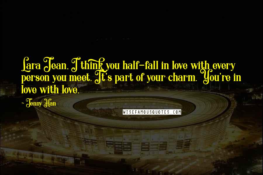 Jenny Han Quotes: Lara Jean, I think you half-fall in love with every person you meet. It's part of your charm. You're in love with love.