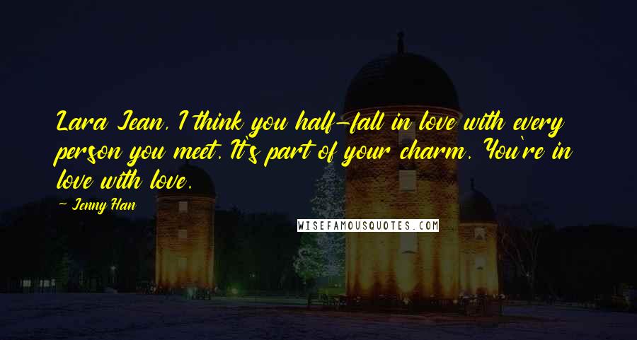 Jenny Han Quotes: Lara Jean, I think you half-fall in love with every person you meet. It's part of your charm. You're in love with love.