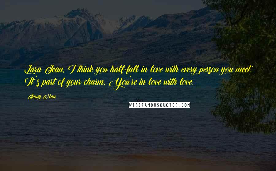 Jenny Han Quotes: Lara Jean, I think you half-fall in love with every person you meet. It's part of your charm. You're in love with love.