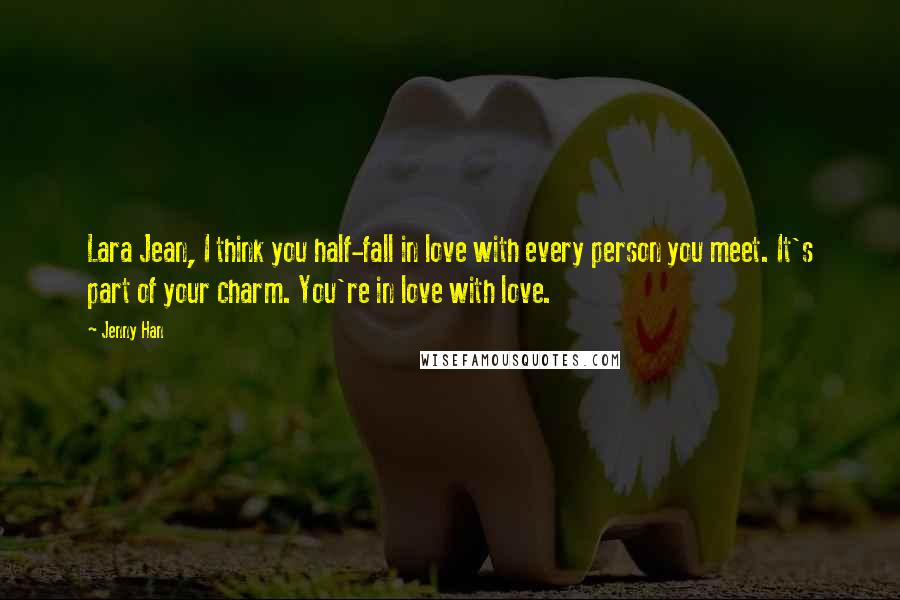 Jenny Han Quotes: Lara Jean, I think you half-fall in love with every person you meet. It's part of your charm. You're in love with love.