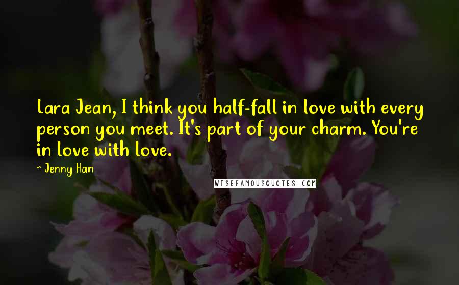 Jenny Han Quotes: Lara Jean, I think you half-fall in love with every person you meet. It's part of your charm. You're in love with love.