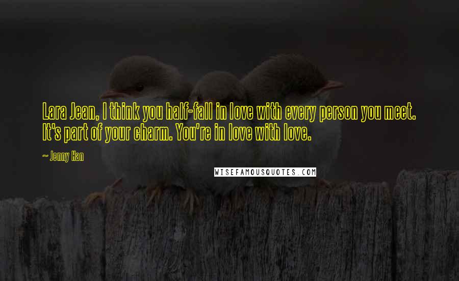 Jenny Han Quotes: Lara Jean, I think you half-fall in love with every person you meet. It's part of your charm. You're in love with love.