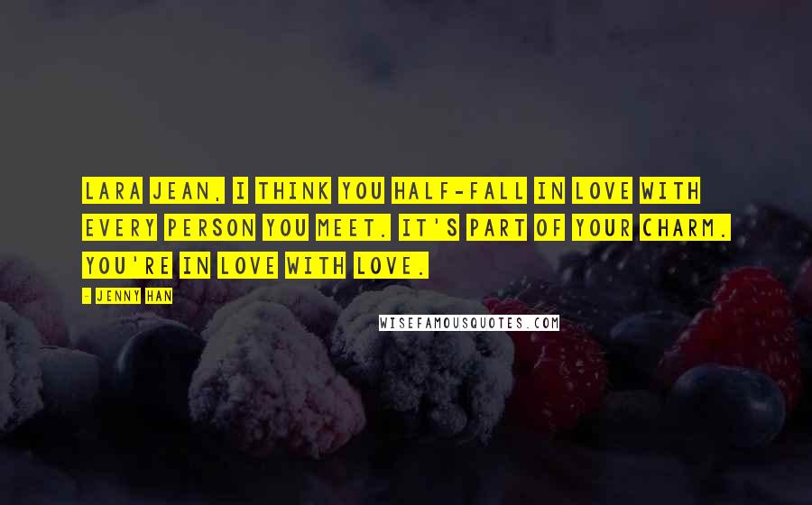 Jenny Han Quotes: Lara Jean, I think you half-fall in love with every person you meet. It's part of your charm. You're in love with love.