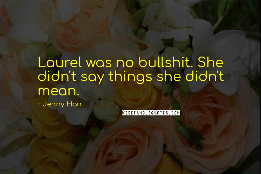 Jenny Han Quotes: Laurel was no bullshit. She didn't say things she didn't mean.