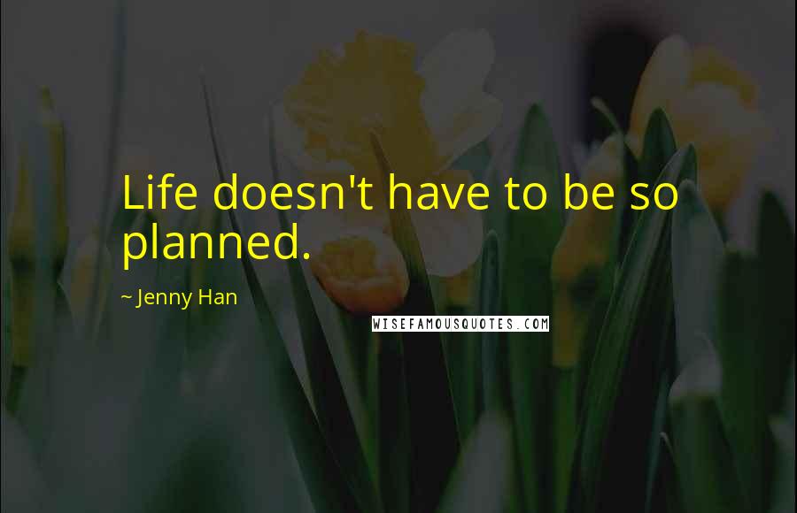 Jenny Han Quotes: Life doesn't have to be so planned.